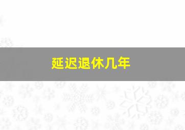 延迟退休几年