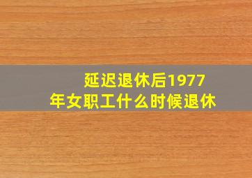 延迟退休后1977年女职工什么时候退休