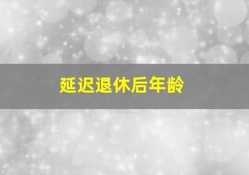 延迟退休后年龄