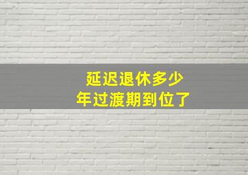 延迟退休多少年过渡期到位了