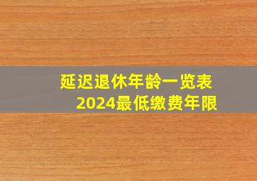 延迟退休年龄一览表2024最低缴费年限