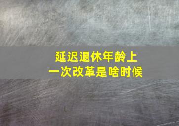 延迟退休年龄上一次改革是啥时候