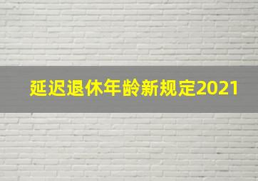 延迟退休年龄新规定2021