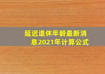 延迟退休年龄最新消息2021年计算公式