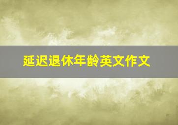 延迟退休年龄英文作文