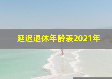 延迟退休年龄表2021年