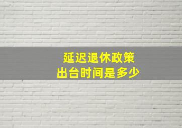 延迟退休政策出台时间是多少