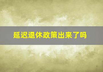 延迟退休政策出来了吗