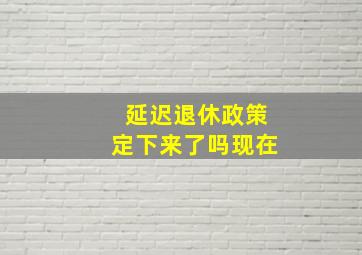 延迟退休政策定下来了吗现在