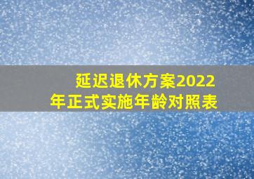 延迟退休方案2022年正式实施年龄对照表