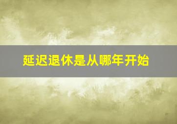 延迟退休是从哪年开始