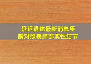 延迟退休最新消息年龄对照表肺部实性结节