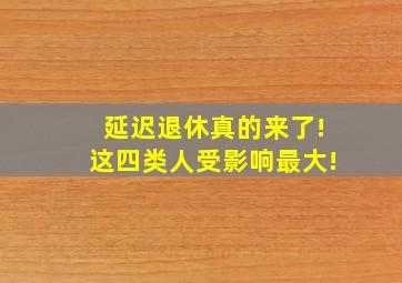 延迟退休真的来了!这四类人受影响最大!