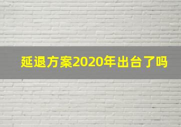 延退方案2020年出台了吗