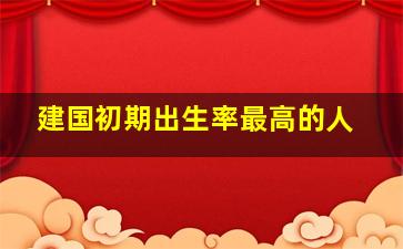 建国初期出生率最高的人