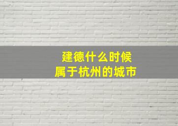 建德什么时候属于杭州的城市