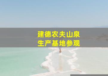 建德农夫山泉生产基地参观