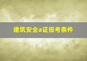 建筑安全a证报考条件