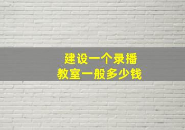 建设一个录播教室一般多少钱