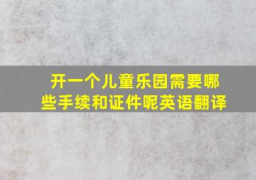 开一个儿童乐园需要哪些手续和证件呢英语翻译