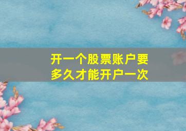 开一个股票账户要多久才能开户一次