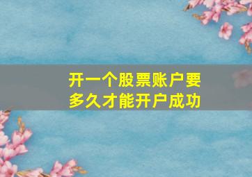 开一个股票账户要多久才能开户成功