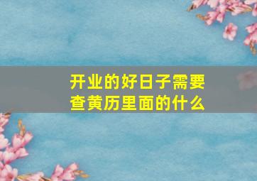 开业的好日子需要查黄历里面的什么