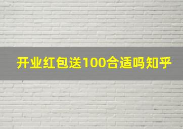 开业红包送100合适吗知乎