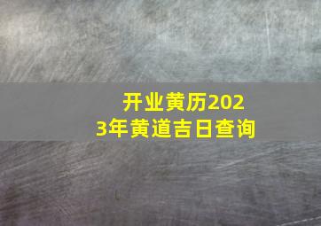 开业黄历2023年黄道吉日查询