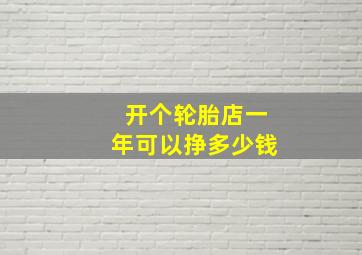 开个轮胎店一年可以挣多少钱