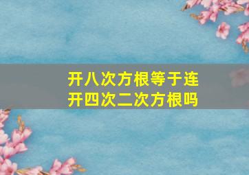 开八次方根等于连开四次二次方根吗