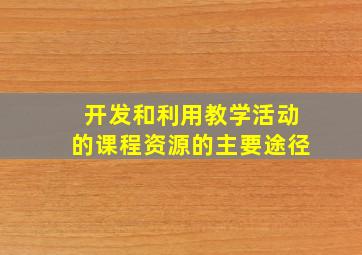 开发和利用教学活动的课程资源的主要途径