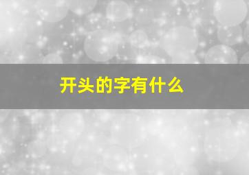 开头的字有什么