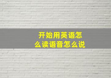 开始用英语怎么读语音怎么说