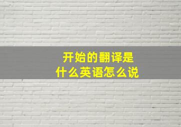 开始的翻译是什么英语怎么说