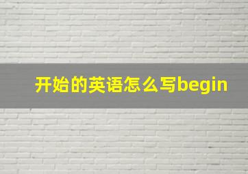 开始的英语怎么写begin