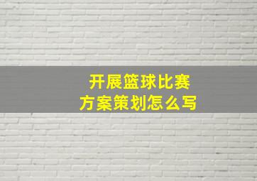 开展篮球比赛方案策划怎么写