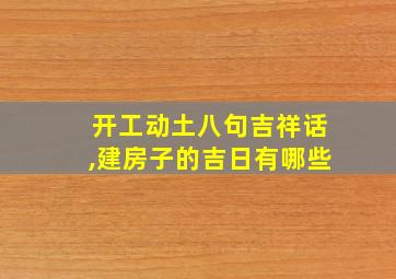 开工动土八句吉祥话,建房子的吉日有哪些