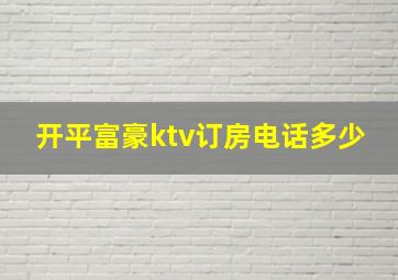 开平富豪ktv订房电话多少