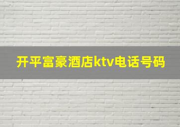 开平富豪酒店ktv电话号码