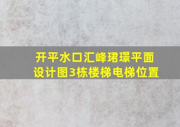 开平水口汇峰珺璟平面设计图3栋楼梯电梯位置