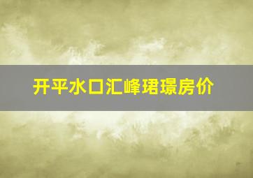 开平水口汇峰珺璟房价