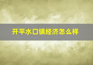 开平水口镇经济怎么样