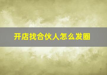 开店找合伙人怎么发圈