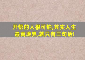 开悟的人很可怕,其实人生最高境界,就只有三句话!