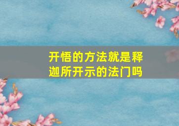 开悟的方法就是释迦所开示的法门吗