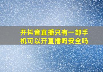 开抖音直播只有一部手机可以开直播吗安全吗