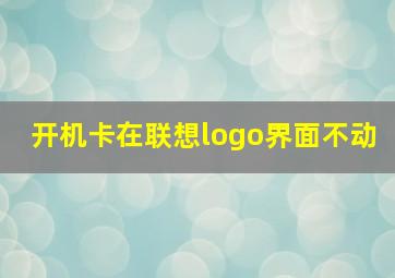 开机卡在联想logo界面不动