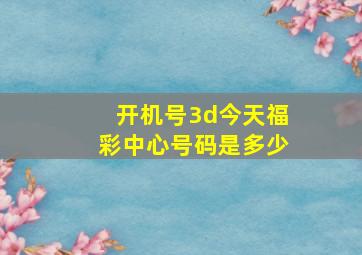 开机号3d今天福彩中心号码是多少