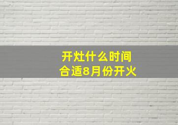 开灶什么时间合适8月份开火